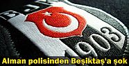 Alman polisinden Beşiktaşa şok